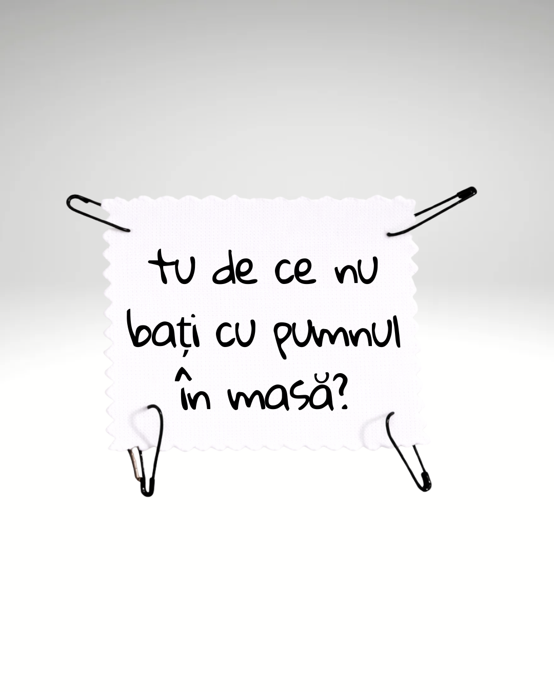 tu de ce nu bați cu pumnul în masa?
