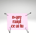 n-are raiul ce ai tu